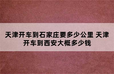 天津开车到石家庄要多少公里 天津开车到西安大概多少钱